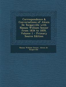 Correspondence & Conversations of Alexis de Tocqueville with Nassau William Senior from 1834 to 1859, Volume 1 - Primary Source Edition di Nassau William Senior, Alexis De Tocqueville edito da Nabu Press