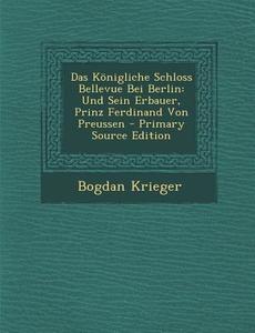 Das Konigliche Schloss Bellevue Bei Berlin: Und Sein Erbauer, Prinz Ferdinand Von Preussen di Bogdan Krieger edito da Nabu Press