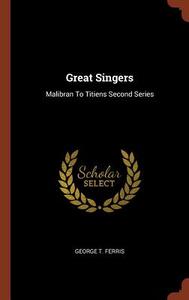 Great Singers: Malibran to Titiens Second Series di George T. Ferris edito da PINNACLE