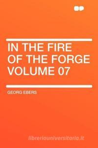 In the Fire of the Forge Volume 07 di Georg Ebers edito da HardPress Publishing
