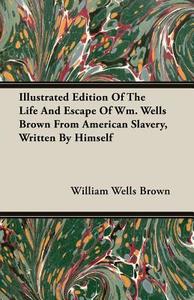 Illustrated Edition Of The Life And Escape Of Wm. Wells Brown From American Slavery, Written By Himself di William Wells Brown edito da Mackaye Press