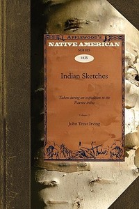 Indian Sketches V1: Taken During an Expedition to the Pawnee Tribes: In Two Volumes Vol. 1 di John Treat Irving, John Irving edito da APPLEWOOD
