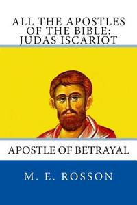 All the Apostles of the Bible: Judas Iscariot: Apostle of Betrayal di M. E. Rosson edito da Createspace