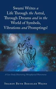 Swami Writes a Life Through the Astral, Through Dreams and in the World of Symbols, Vibrations and Promptings! di Sharon Beth Bressler Wojno edito da Balboa Press