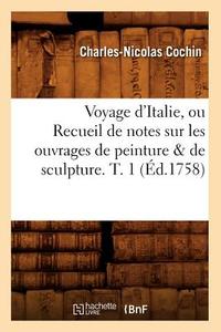 Voyage d'Italie, Ou Recueil de Notes Sur Les Ouvrages de Peinture de Sculpture. T. 1 ( d.1758) di Charles Nicolas Cochin edito da Hachette Livre - Bnf
