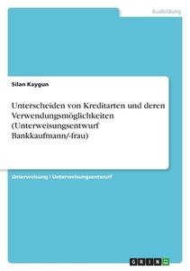 Unterscheiden von Kreditarten und deren Verwendungsmöglichkeiten (Unterweisungsentwurf Bankkaufmann/-frau) di Silan Kaygun edito da GRIN Verlag
