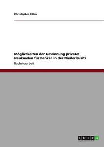 Möglichkeiten der Gewinnung privater Neukunden für Banken in der Niederlausitz di Christopher Kühn edito da GRIN Verlag