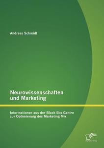 Neurowissenschaften und Marketing: Informationen aus der Black Box Gehirn zur Optimierung des Marketing Mix di Andreas Schmidt edito da Diplomica Verlag