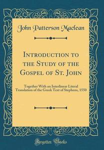 Introduction to the Study of the Gospel of St. John: Together with an Interlinear Literal Translation of the Greek Text of Stephens, 1550 (Classic Rep di John Patterson MacLean edito da Forgotten Books