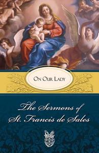 Sermons of St. Francis de Sales on Our Lady: On Our Lady di Francis, Francisco De Sales, Francis De Sales edito da TAN BOOKS & PUBL