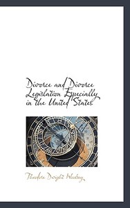Divorce And Divorce Legislation Especially In The United States di Theodore Dwight Woolsey edito da Bibliolife
