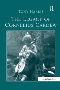 The Legacy of Cornelius Cardew di Tony Harris edito da Taylor & Francis Ltd