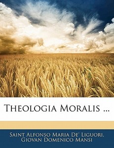 Theologia Moralis ... di Saint Alfonso Maria De' Liguori, Giovan Domenico Mansi edito da Nabu Press