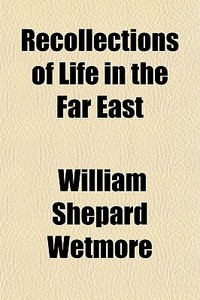 Recollections Of Life In The Far East di William Shepard Wetmore edito da General Books Llc