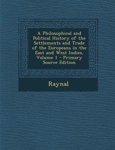 A Philosophical and Political History of the Settlements and Trade of the Europeans in the East and West Indies, Volume 1 di Raynal edito da Nabu Press