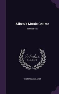 Aiken's Music Course di Walter Harris Aiken edito da Palala Press