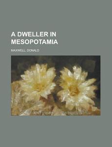 A Dweller In Mesopotamia di Donald Maxwell edito da Rarebooksclub.com