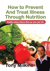 How to Prevent and Treat Illness Through Nutrition di Tony Milkins edito da Xlibris