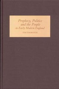 Prophecy, Politics and the People in Early Modern England di Tim Thornton edito da Boydell Press