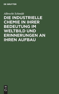 Die Industrielle Chemie in Ihrer Bedeutung Im Weltbild Und Erinnerungen an Ihren Aufbau: Nach 25 Vorlesungen an Der Johann Wolfgang Goethe-Universitat di Albrecht Schmidt edito da Walter de Gruyter