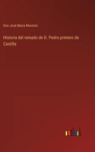 Historia del reinado de D. Pedro primero de Castilla di Don José Maria Montoto edito da Outlook Verlag