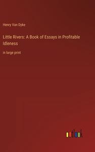 Little Rivers: A Book of Essays in Profitable Idleness di Henry Van Dyke edito da Outlook Verlag