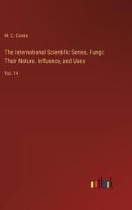 The International Scientific Series. Fungi: Their Nature. Influence, and Uses di M. C. Cooke edito da Outlook Verlag