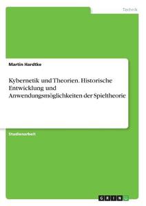 Kybernetik und Theorien. Historische Entwicklung und Anwendungsmöglichkeiten der Spieltheorie di Martin Hardtke edito da GRIN Verlag
