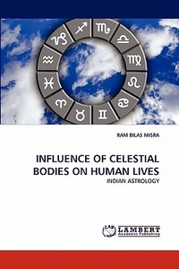 INFLUENCE OF CELESTIAL BODIES ON HUMAN LIVES di RAM BILAS MISRA edito da LAP Lambert Acad. Publ.