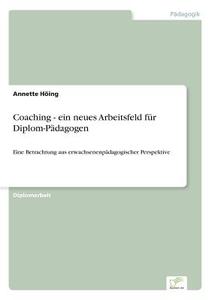 Coaching - ein neues Arbeitsfeld für Diplom-Pädagogen di Annette Höing edito da Diplom.de