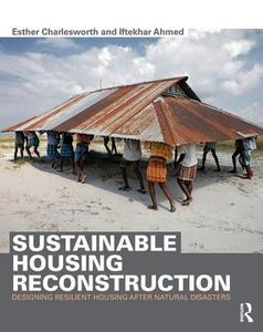 Sustainable Housing Reconstruction: Designing Resilient Housing After Natural Disasters di Esther Charlesworth, Iftekhar Ahmed edito da ROUTLEDGE