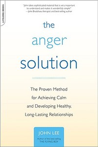 The Anger Solution: The Proven Method for Achieving Calm and Developing Healthy, Long-Lasting Relationships di John Lee edito da DA CAPO PR INC
