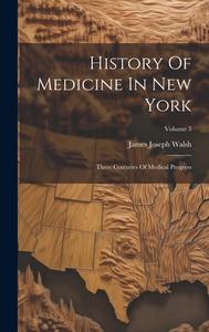 History Of Medicine In New York: Three Centuries Of Medical Progress; Volume 3 di James Joseph Walsh edito da LEGARE STREET PR