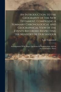 An Introduction to the Geography of the New Testament, Comprising a Summary Chronological and Geographical View of the Events Recorded Respecting the di Lant Carpenter edito da LEGARE STREET PR