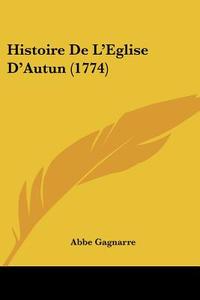 Histoire de L'Eglise D'Autun (1774) di Abbe Gagnarre edito da Kessinger Publishing