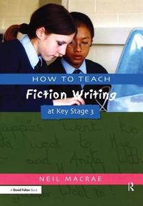 How to Teach Fiction Writing at Key Stage 3 di C Neil Macrae edito da Taylor & Francis Ltd