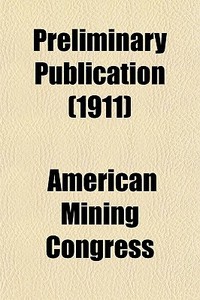 Preliminary Publication (1911) di American Mining Congress edito da General Books Llc