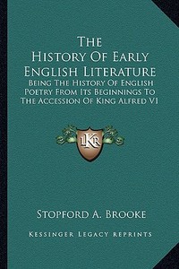 The History of Early English Literature: Being the History of English Poetry from Its Beginnings to the Accession of King Alfred V1 di Stopford A. Brooke edito da Kessinger Publishing