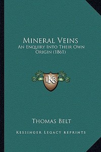 Mineral Veins: An Enquiry Into Their Own Origin (1861) di Thomas Belt edito da Kessinger Publishing