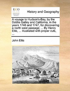A Voyage To Hudson's-bay, By The Dobbs Galley And California, In The Years 1746 And 1747, For Discovering A North West Passage; ... By Henry Ellis, .. di John Ellis edito da Gale Ecco, Print Editions