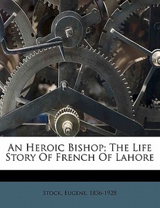 An Heroic Bishop; The Life Story Of French Of Lahore di Eugene Stock edito da Nabu Press