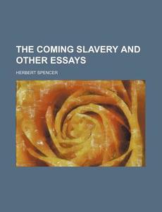 The Coming Slavery and Other Essays di Herbert Spencer edito da Rarebooksclub.com