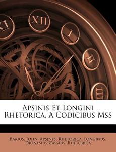 Apsinis Et Longini Rhetorica, A Codicibus Mss di Bakius John, Apsines. Rhetorica edito da Nabu Press
