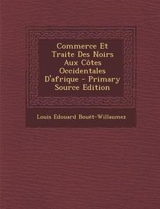 Commerce Et Traite Des Noirs Aux Cotes Occidentales D'Afrique di Louis Edouard Bouet-Willaumez edito da Nabu Press