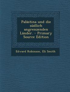 Palastina Und Die Sudlich Angrenzenden Lander. - Primary Source Edition di Edward Robinson, Eli Smith edito da Nabu Press