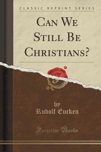 Can We Still Be Christians? (classic Reprint) di Rudolf Eucken edito da Forgotten Books