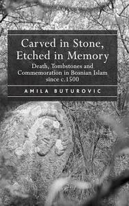 Carved in Stone, Etched in Memory: Death, Tombstones and Commemoration in Bosnian Islam Since C.1500 di Amila Buturovic edito da ROUTLEDGE