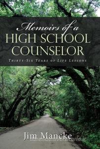 Memoirs of a High School Counselor: Thirty-Six Years of Life Lessons di Jim Mancke edito da WESTBOW PR