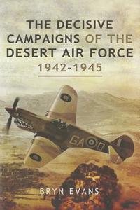 Decisive Campaigns of the Desert Air Force 1942-1945 di Bryn Evans edito da Pen & Sword Books Ltd