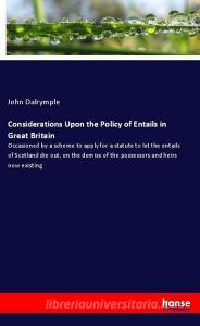 Considerations Upon the Policy of Entails in Great Britain di John Dalrymple edito da hansebooks